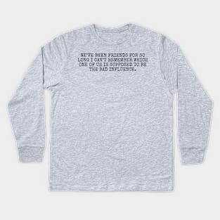 We’ve been friends for so long I can’t remember which one of us is supposed to be the bad influence Kids Long Sleeve T-Shirt